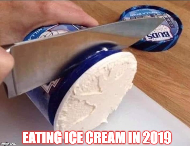 Ice cream | EATING ICE CREAM IN 2019 | image tagged in ice cream,2019 | made w/ Imgflip meme maker