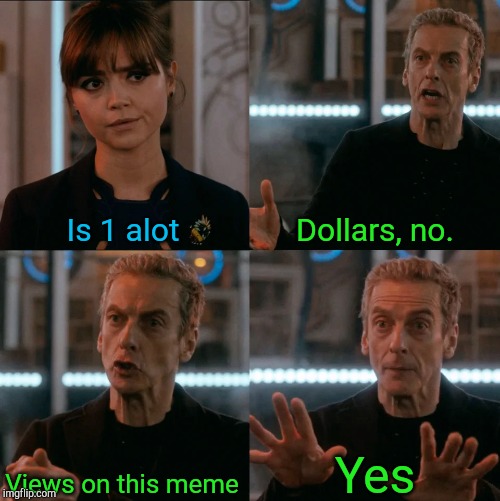 Is Four A Lot | Is 1 alot; Dollars, no. Yes; Views on this meme | image tagged in is four a lot | made w/ Imgflip meme maker