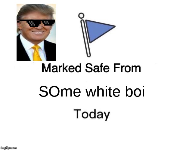 Marked Safe From | SOme white boi | image tagged in memes,marked safe from | made w/ Imgflip meme maker