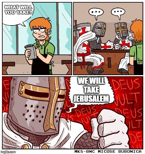 deus vult but blank text | WHAT WILL 
YOU TAKE? WE WILL TAKE JERUSALEM | image tagged in deus vult but blank text | made w/ Imgflip meme maker