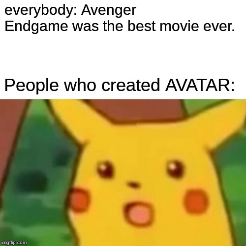 Surprised Pikachu | everybody: Avenger Endgame was the best movie ever. People who created AVATAR: | image tagged in memes,surprised pikachu | made w/ Imgflip meme maker
