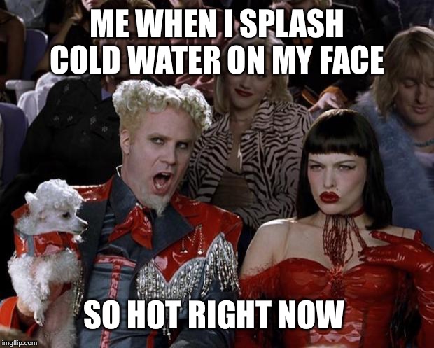 Mugatu So Hot Right Now | ME WHEN I SPLASH COLD WATER ON MY FACE; SO HOT RIGHT NOW | image tagged in memes,mugatu so hot right now | made w/ Imgflip meme maker