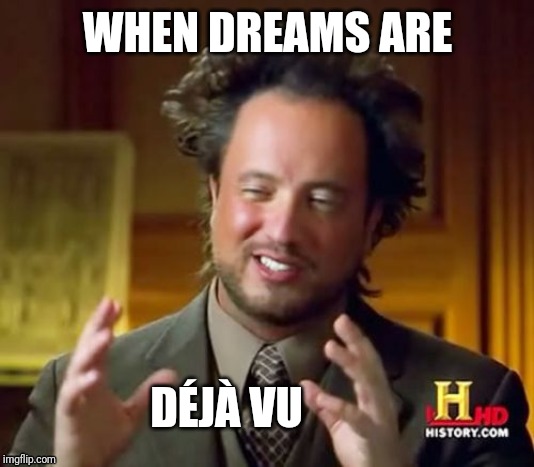 Déjà Vu conspiracy | WHEN DREAMS ARE; DÉJÀ VU | image tagged in memes,ancient aliens,deja vu,conspiracy,vu | made w/ Imgflip meme maker