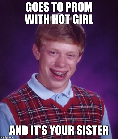 When he went to prom with his sister, his sister was too embarrassed and refused to talk to him. | GOES TO PROM WITH HOT GIRL; AND IT'S YOUR SISTER | image tagged in memes,bad luck brian | made w/ Imgflip meme maker