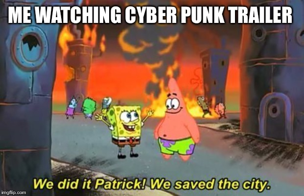 We Did it Patrick | ME WATCHING CYBER PUNK TRAILER | image tagged in we did it patrick | made w/ Imgflip meme maker