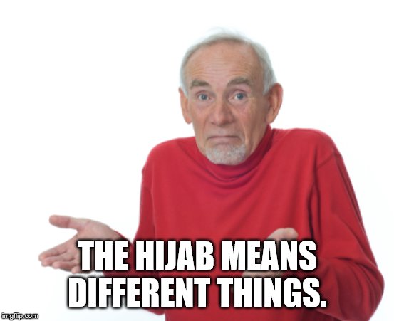 Guess I'll die  | THE HIJAB MEANS DIFFERENT THINGS. | image tagged in guess i'll die | made w/ Imgflip meme maker