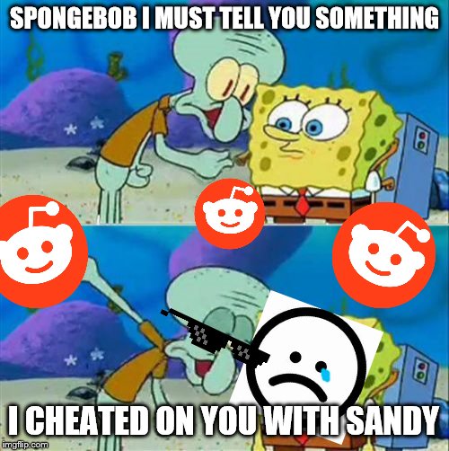 Talk To Spongebob | SPONGEBOB I MUST TELL YOU SOMETHING; I CHEATED ON YOU WITH SANDY | image tagged in memes,talk to spongebob | made w/ Imgflip meme maker