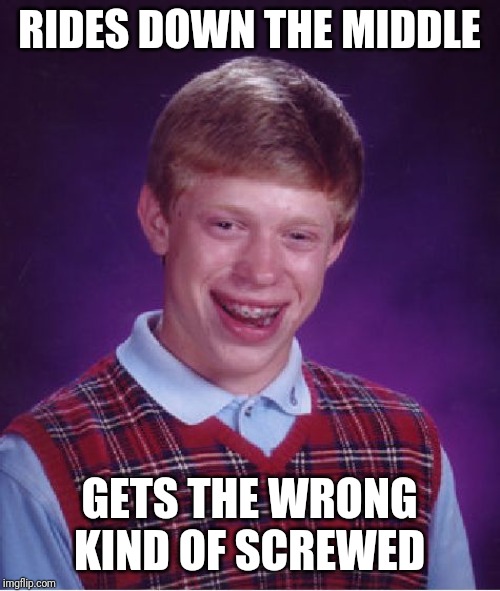 Bad Luck Brian Meme | RIDES DOWN THE MIDDLE GETS THE WRONG KIND OF SCREWED | image tagged in memes,bad luck brian | made w/ Imgflip meme maker