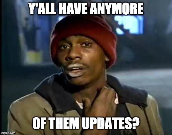 Y'all Got Any More Of That Meme | Y'ALL HAVE ANYMORE; OF THEM UPDATES? | image tagged in memes,y'all got any more of that | made w/ Imgflip meme maker