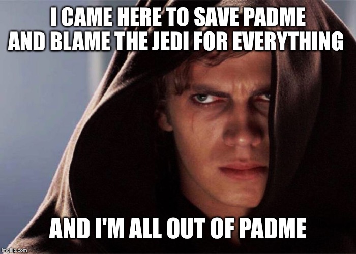 I came here Anakin | I CAME HERE TO SAVE PADME AND BLAME THE JEDI FOR EVERYTHING; AND I'M ALL OUT OF PADME | image tagged in bubblegum,star wars,i came here,all out of | made w/ Imgflip meme maker