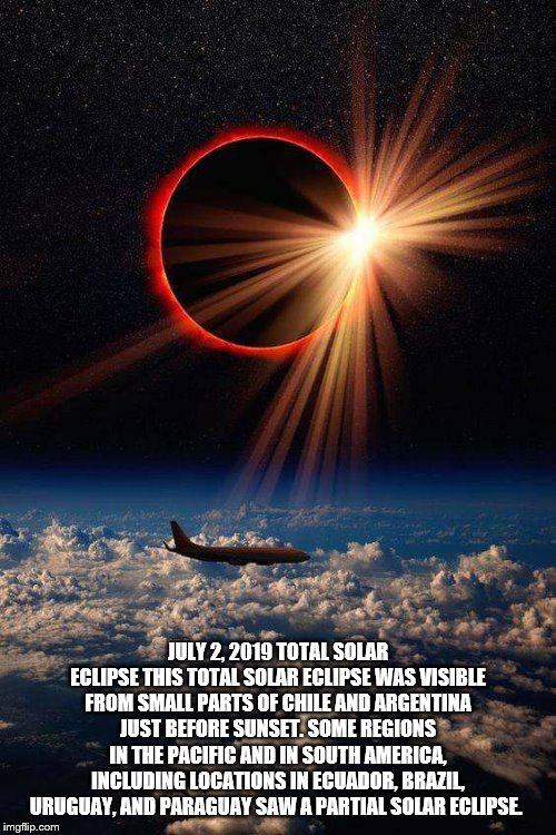 solar eclipse july 2 / 2019 | JULY 2, 2019 TOTAL SOLAR ECLIPSE THIS TOTAL SOLAR ECLIPSE WAS VISIBLE FROM SMALL PARTS OF CHILE AND ARGENTINA JUST BEFORE SUNSET. SOME REGIONS IN THE PACIFIC AND IN SOUTH AMERICA, INCLUDING LOCATIONS IN ECUADOR, BRAZIL, URUGUAY, AND PARAGUAY SAW A PARTIAL SOLAR ECLIPSE. | image tagged in total solar eclipse,meme,memes,total eclipse,2019 | made w/ Imgflip meme maker