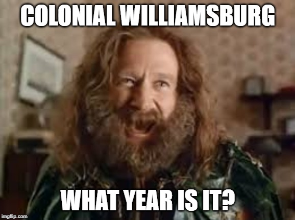 COLONIAL WILLIAMSBURG; WHAT YEAR IS IT? | made w/ Imgflip meme maker