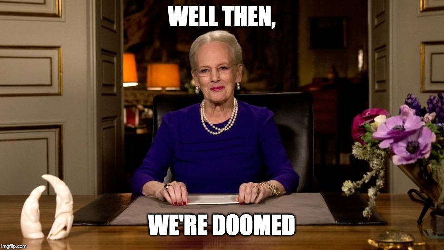 Queen of Denmark | WELL THEN, WE'RE DOOMED | image tagged in queen of denmark | made w/ Imgflip meme maker