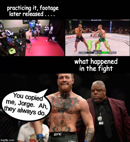 Conor be like . . . . |  practicing it, footage later released . . . . what happened in the fight; You copied me, Jorge.  Ah, they always do. | image tagged in conor mcgregor,mma,ufc | made w/ Imgflip meme maker