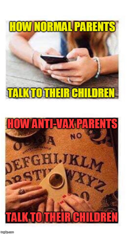 Vax To The Max !!! |  HOW NORMAL PARENTS; TALK TO THEIR CHILDREN; HOW ANTI-VAX PARENTS; TALK TO THEIR CHILDREN | image tagged in vaccination | made w/ Imgflip meme maker