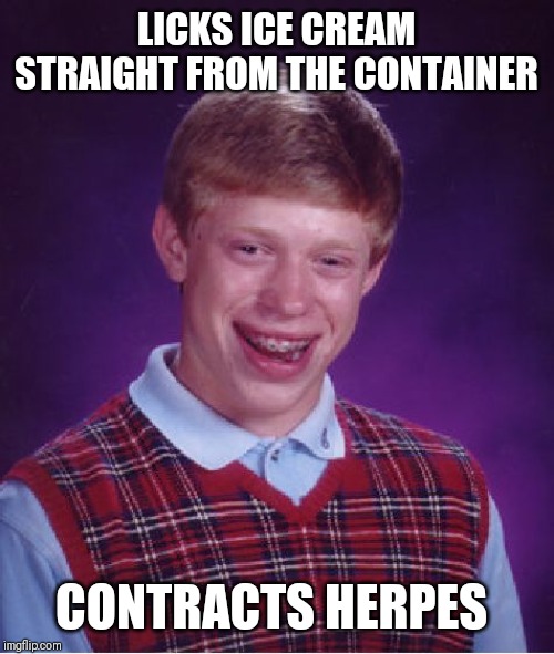 Bad Luck Brian Meme | LICKS ICE CREAM STRAIGHT FROM THE CONTAINER; CONTRACTS HERPES | image tagged in memes,bad luck brian | made w/ Imgflip meme maker
