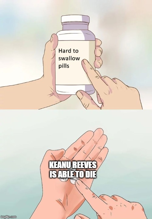 Hard To Swallow Pills | KEANU REEVES IS ABLE TO DIE | image tagged in memes,hard to swallow pills | made w/ Imgflip meme maker