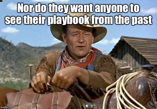 John wayne | Nor do they want anyone to see their playbook from the past | image tagged in john wayne | made w/ Imgflip meme maker