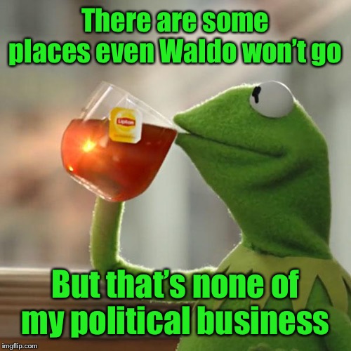 But That's None Of My Business Meme | There are some places even Waldo won’t go But that’s none of my political business | image tagged in memes,but thats none of my business,kermit the frog | made w/ Imgflip meme maker