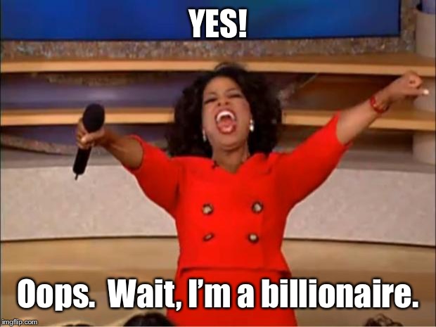 Oprah You Get A Meme | YES! Oops.  Wait, I’m a billionaire. | image tagged in memes,oprah you get a | made w/ Imgflip meme maker