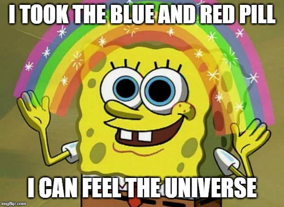 Imagination Spongebob Meme | I TOOK THE BLUE AND RED PILL; I CAN FEEL THE UNIVERSE | image tagged in memes,imagination spongebob | made w/ Imgflip meme maker