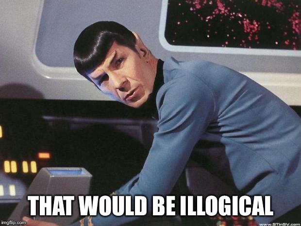 Spock | THAT WOULD BE ILLOGICAL | image tagged in spock | made w/ Imgflip meme maker