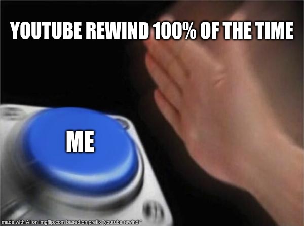 Blank Nut Button | YOUTUBE REWIND 100% OF THE TIME; ME | image tagged in memes,blank nut button | made w/ Imgflip meme maker