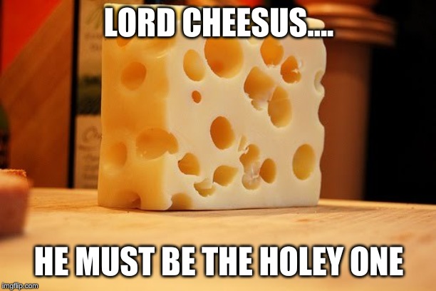 Swiss Cheese | LORD CHEESUS.... HE MUST BE THE HOLEY ONE | image tagged in swiss cheese | made w/ Imgflip meme maker
