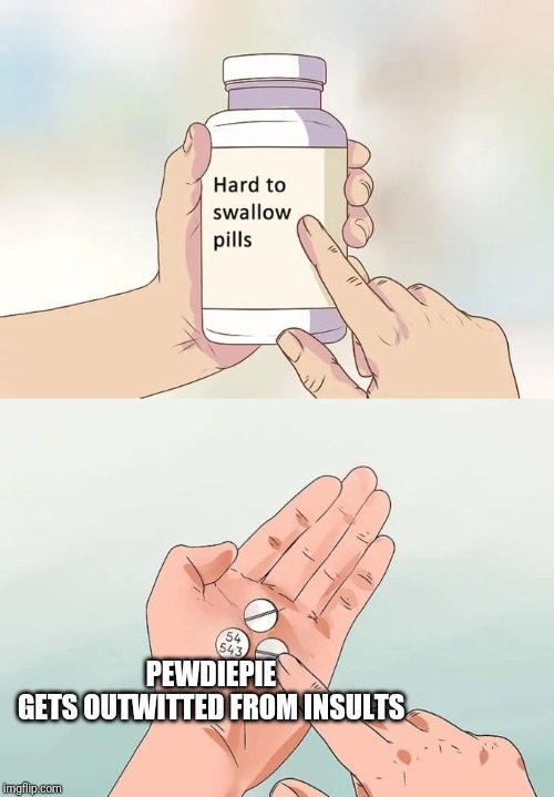 Hard To Swallow Pills Meme | PEWDIEPIE GETS OUTWITTED FROM INSULTS | image tagged in memes,hard to swallow pills | made w/ Imgflip meme maker