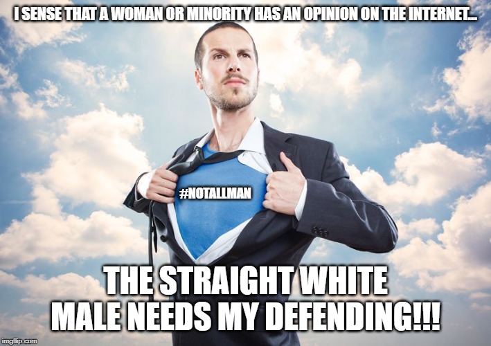 Superhero | I SENSE THAT A WOMAN OR MINORITY HAS AN OPINION ON THE INTERNET... #NOTALLMAN; THE STRAIGHT WHITE MALE NEEDS MY DEFENDING!!! | image tagged in superhero | made w/ Imgflip meme maker