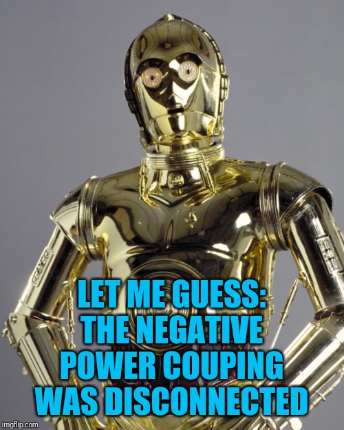 C3PO | LET ME GUESS: THE NEGATIVE POWER COUPING WAS DISCONNECTED | image tagged in c3po | made w/ Imgflip meme maker