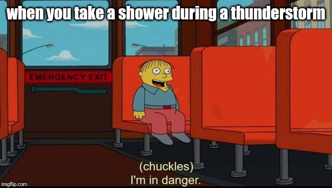 im in danger | when you take a shower during a thunderstorm | image tagged in im in danger | made w/ Imgflip meme maker