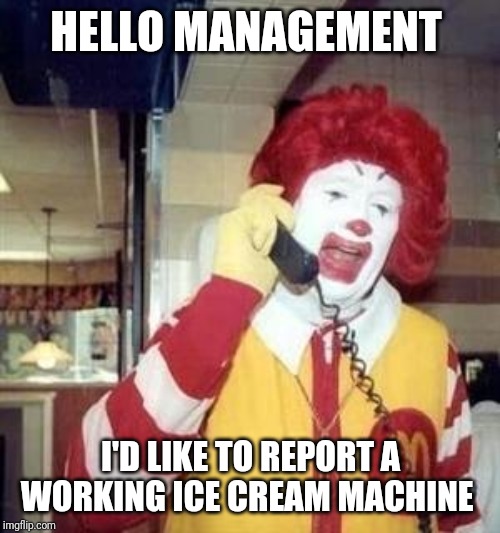 Ronald McDonald Temp | HELLO MANAGEMENT; I'D LIKE TO REPORT A WORKING ICE CREAM MACHINE | image tagged in ronald mcdonald temp | made w/ Imgflip meme maker