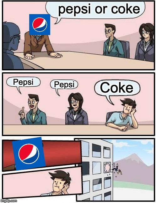 Boardroom Meeting Suggestion Meme | pepsi or coke; Pepsi; Pepsi; Coke | image tagged in memes,boardroom meeting suggestion | made w/ Imgflip meme maker