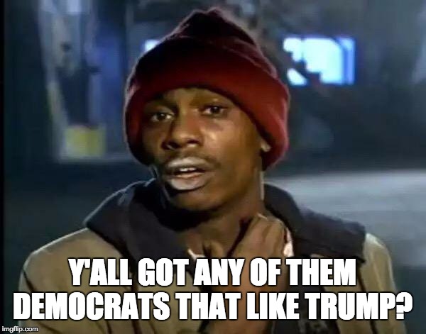 Y'all Got Any More Of That Meme | Y'ALL GOT ANY OF THEM DEMOCRATS THAT LIKE TRUMP? | image tagged in memes,y'all got any more of that | made w/ Imgflip meme maker