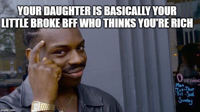 Roll Safe Think About It Meme | YOUR DAUGHTER IS BASICALLY YOUR LITTLE BROKE BFF WHO THINKS YOU'RE RICH | image tagged in memes,roll safe think about it | made w/ Imgflip meme maker