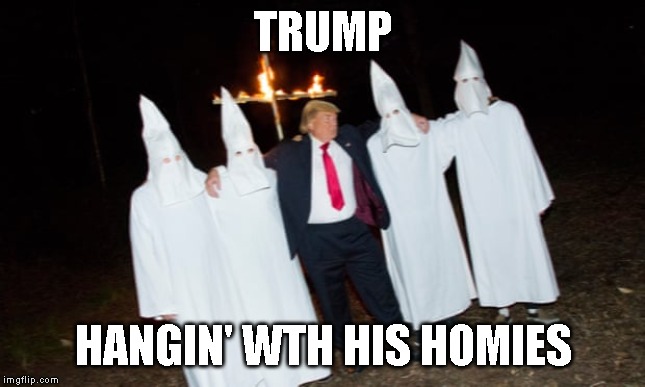 Anyone Who is Not Orange for President 2020 | TRUMP; HANGIN' WTH HIS HOMIES | image tagged in racist,trump is a racist,anyone but trump 2020 | made w/ Imgflip meme maker