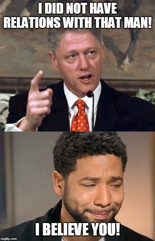 Bill and Jussie have each others' backs | I DID NOT HAVE RELATIONS WITH THAT MAN! I BELIEVE YOU! | image tagged in bill clinton,bill clinton - sexual relations,jussie smollett,epstein,funny memes | made w/ Imgflip meme maker