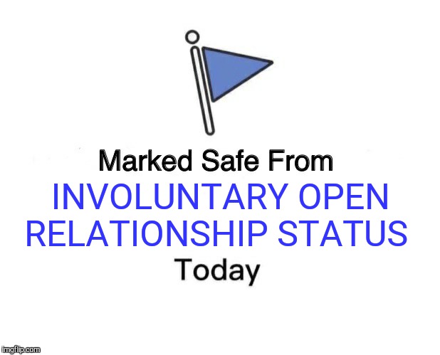 Marked Safe From Meme | INVOLUNTARY OPEN RELATIONSHIP STATUS | image tagged in memes,marked safe from | made w/ Imgflip meme maker