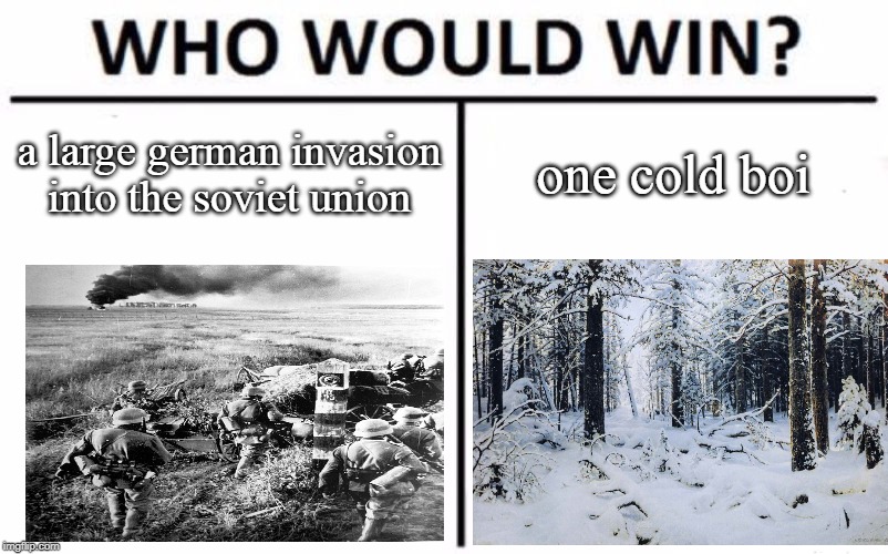 Who Would Win? Meme | a large german invasion into the soviet union; one cold boi | image tagged in memes,who would win | made w/ Imgflip meme maker