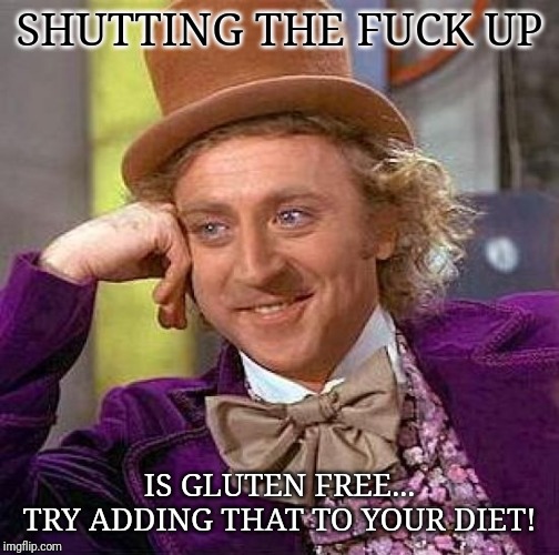 Creepy Condescending Wonka Meme | SHUTTING THE FUCK UP; IS GLUTEN FREE...

TRY ADDING THAT TO YOUR DIET! | image tagged in memes,creepy condescending wonka | made w/ Imgflip meme maker