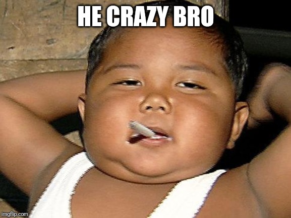 Hispanic Baby Smoking | HE CRAZY BRO | image tagged in hispanic baby smoking | made w/ Imgflip meme maker