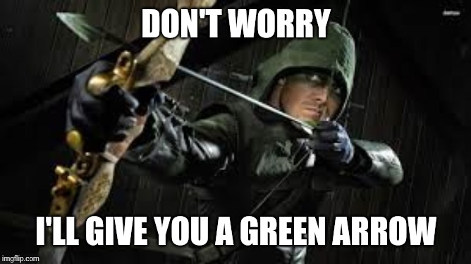 green arrow | DON'T WORRY I'LL GIVE YOU A GREEN ARROW | image tagged in green arrow | made w/ Imgflip meme maker