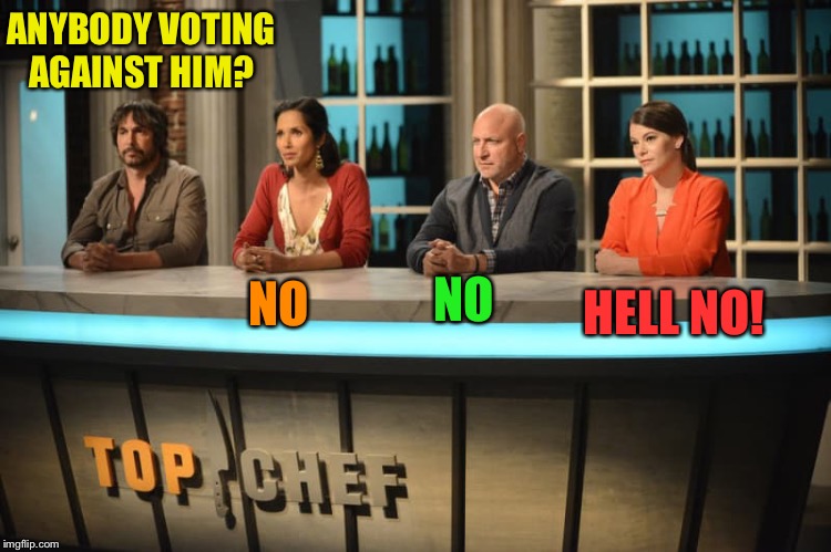 Top Chef | ANYBODY VOTING AGAINST HIM? NO NO HELL NO! | image tagged in top chef | made w/ Imgflip meme maker