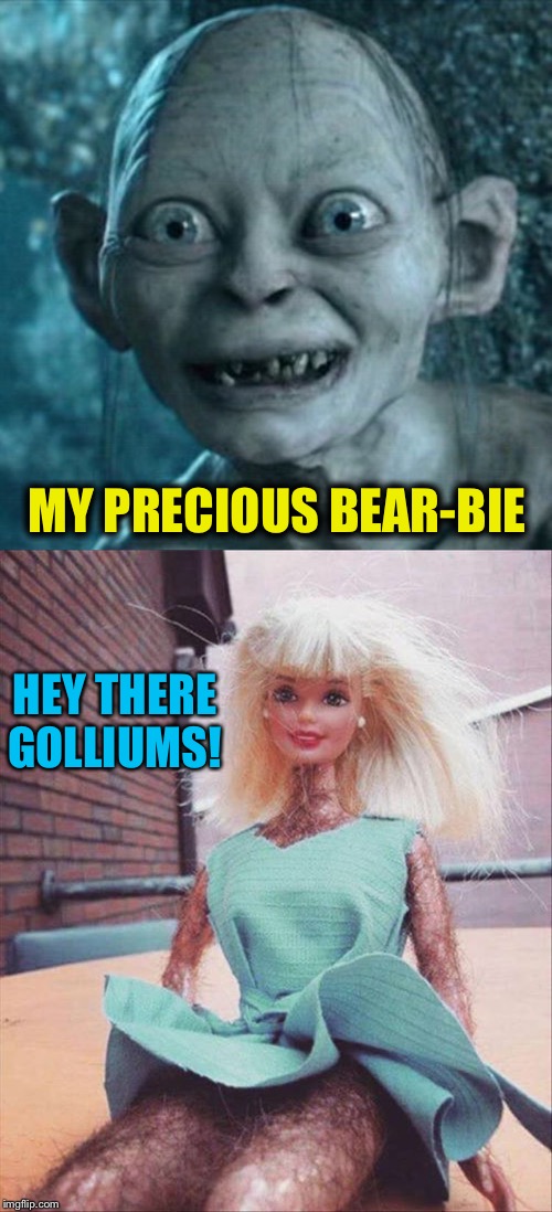 Barbie's sister. | MY PRECIOUS BEAR-BIE; HEY THERE GOLLIUMS! | image tagged in memes,gollum,barbie,funny | made w/ Imgflip meme maker