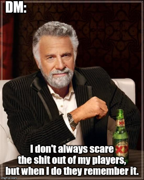 The Most Interesting Man In The World Meme | DM:; I don't always scare the shit out of my players, but when I do they remember it. | image tagged in memes,the most interesting man in the world | made w/ Imgflip meme maker