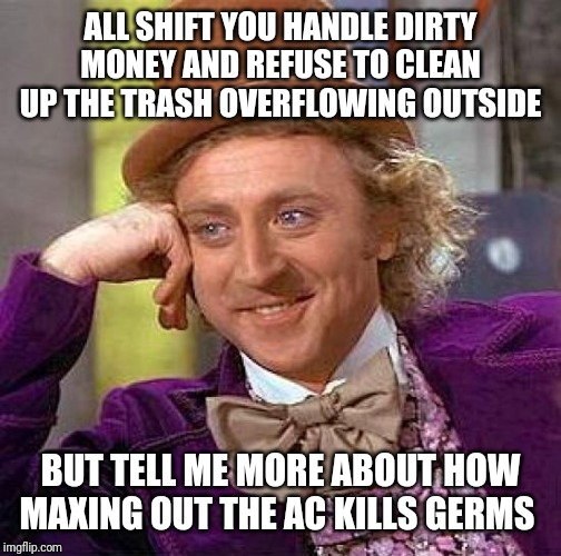 Creepy Condescending Wonka Meme | ALL SHIFT YOU HANDLE DIRTY MONEY AND REFUSE TO CLEAN UP THE TRASH OVERFLOWING OUTSIDE; BUT TELL ME MORE ABOUT HOW MAXING OUT THE AC KILLS GERMS | image tagged in memes,creepy condescending wonka,AdviceAnimals | made w/ Imgflip meme maker