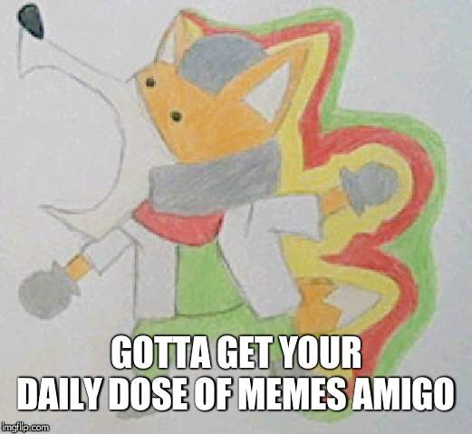 GOTTA GET YOUR DAILY DOSE OF MEMES AMIGO | made w/ Imgflip meme maker