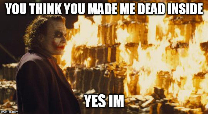 Joker Sending A Message | YOU THINK YOU MADE ME DEAD INSIDE; YES IM | image tagged in joker sending a message | made w/ Imgflip meme maker
