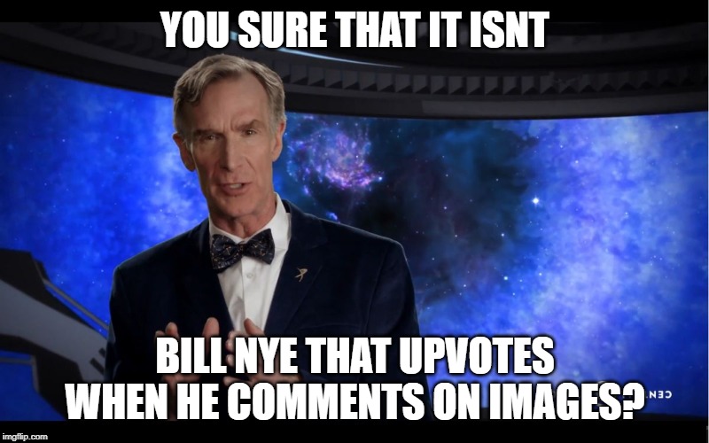 YOU SURE THAT IT ISNT BILL NYE THAT UPVOTES WHEN HE COMMENTS ON IMAGES? | image tagged in bill nye | made w/ Imgflip meme maker